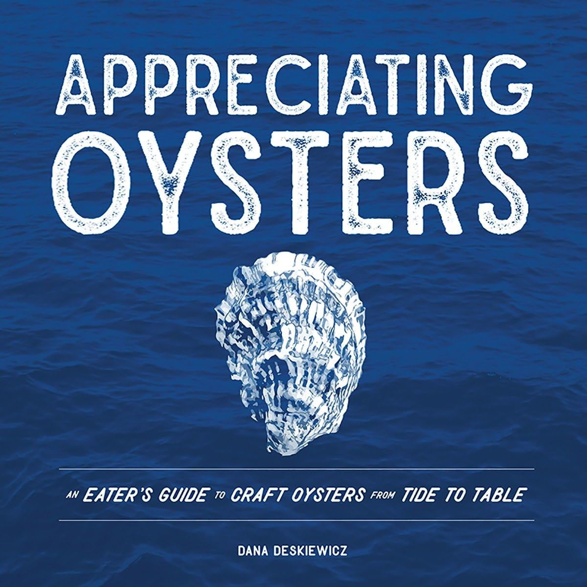 Appreciating Oysters:  An Eater's Guide to Craft Oysters from Tide to Table