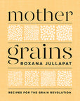 Mother Grains: Recipes for the Grain Revolution